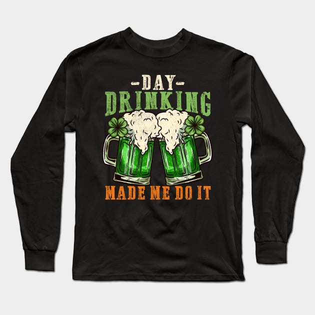 Day drinking made me do it I Funny St. Patrick's Day design Long Sleeve T-Shirt by biNutz